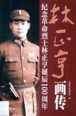 林正亨画传  纪念革命烈士林正亨诞辰100周年