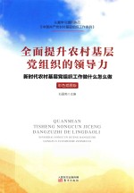 全面提升农村基层党组织的领导力  新时代农村基层党组织工作做什么怎么做