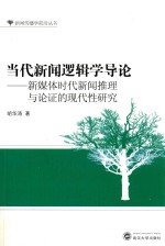 当代新闻逻辑学导论  新媒体时代新闻推理与论证的现代性研究