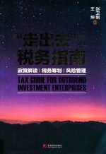 走出去企业税务指南  政策解读、税务筹划、风险管理