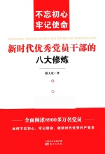 新时代优秀党员干部的八大修炼  不忘初心  牢记使命